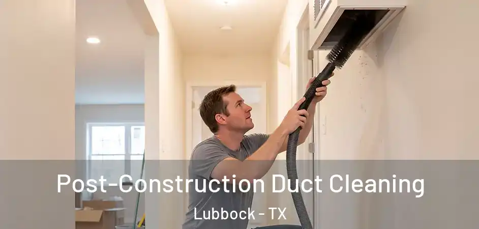 Post-Construction Duct Cleaning Lubbock - TX